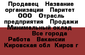 Продавец › Название организации ­ Паритет, ООО › Отрасль предприятия ­ Продажи › Минимальный оклад ­ 21 000 - Все города Работа » Вакансии   . Кировская обл.,Киров г.